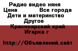 Радио видео няня  › Цена ­ 4 500 - Все города Дети и материнство » Другое   . Красноярский край,Игарка г.